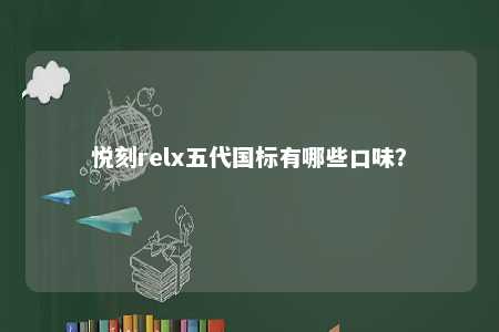 悦刻relx五代国标有哪些口味？ 